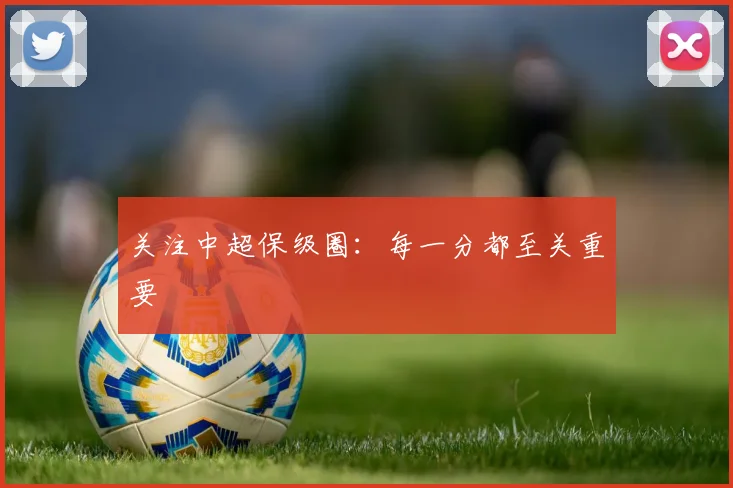 关注中超保级圈：每一分都至关重要