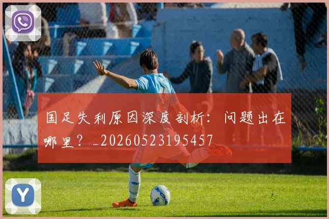 国足失利原因深度剖析：问题出在哪里？_20260523195457