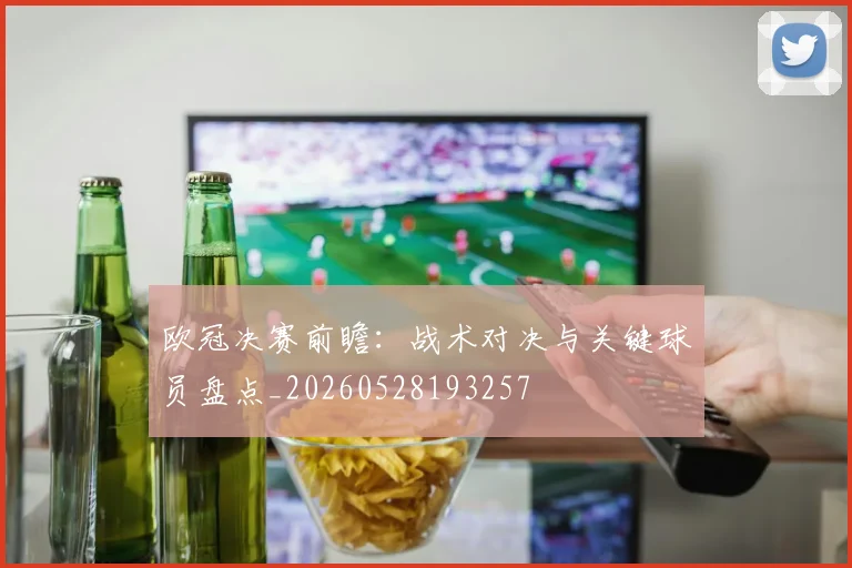 欧冠决赛前瞻：战术对决与关键球员盘点_20260528193257