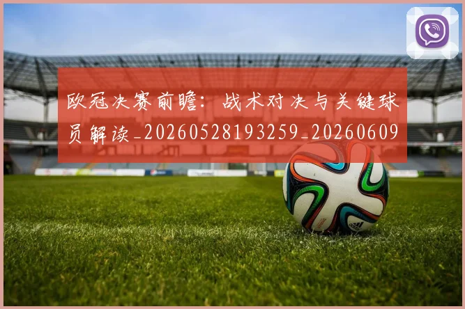 欧冠决赛前瞻:战术对决与关键球员解读_20260528193259_20260609224410