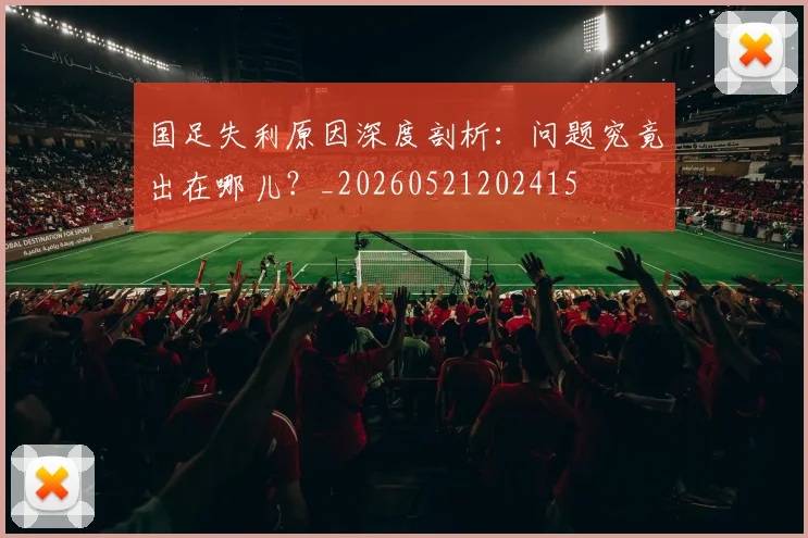 国足失利原因深度剖析：问题究竟出在哪儿？_20260521202415