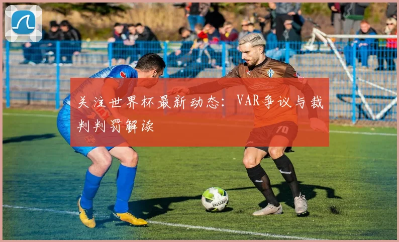 关注世界杯最新动态：VAR争议与裁判判罚解读