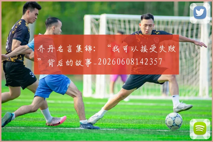 乔丹名言集锦：“我可以接受失败”背后的故事_20260608142357