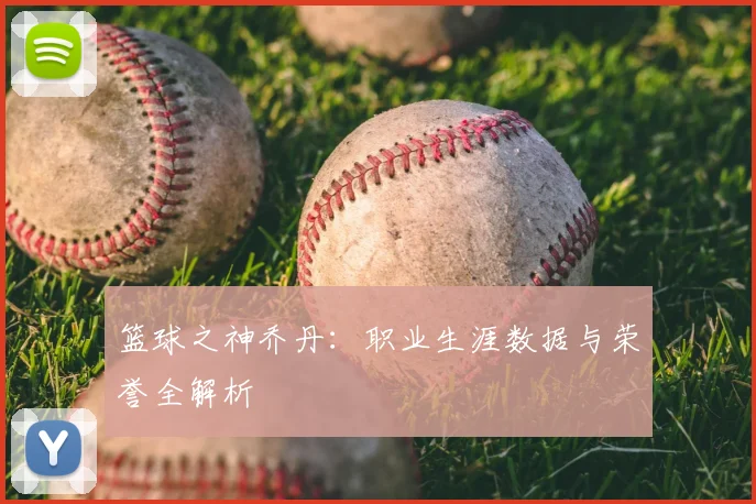 篮球之神乔丹：职业生涯数据与荣誉全解析