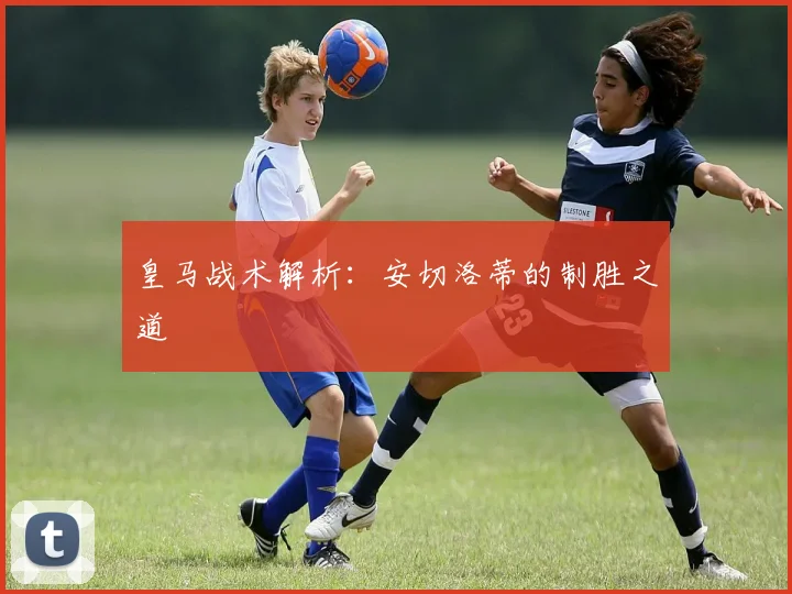 皇马战术解析:安切洛蒂的制胜之道