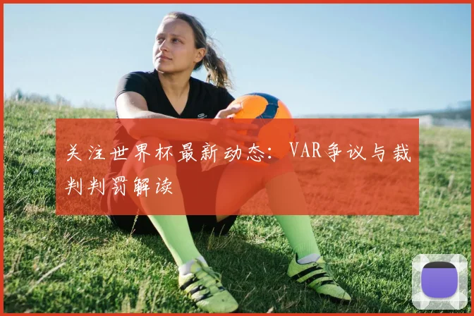 关注世界杯最新动态:VAR争议与裁判判罚解读
