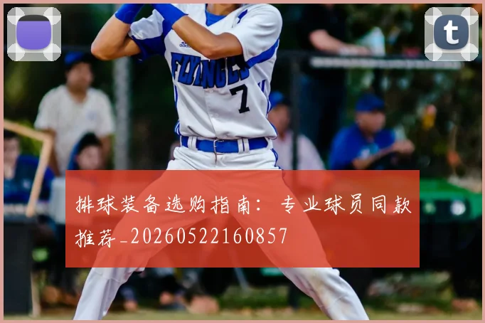排球装备选购指南：专业球员同款推荐_20260522160857