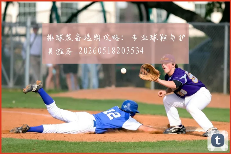排球装备选购攻略：专业球鞋与护具推荐_20260518203534