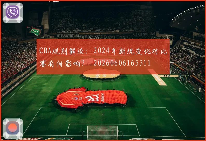 CBA规则解读:2024年新规变化对比赛有何影响?_20260606165311