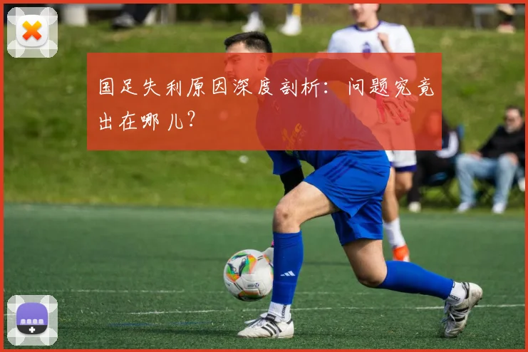 国足失利原因深度剖析：问题究竟出在哪儿？