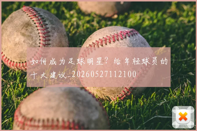 如何成为足球明星?给年轻球员的十大建议_20260527112100