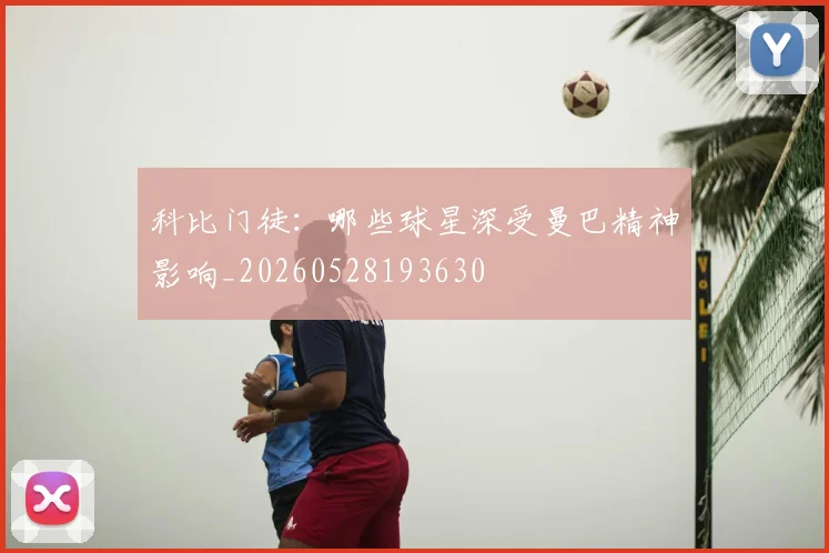 科比门徒：哪些球星深受曼巴精神影响_20260528193630